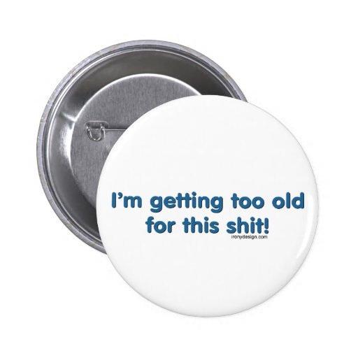 I'm getting too old Saying Button | Zazzle