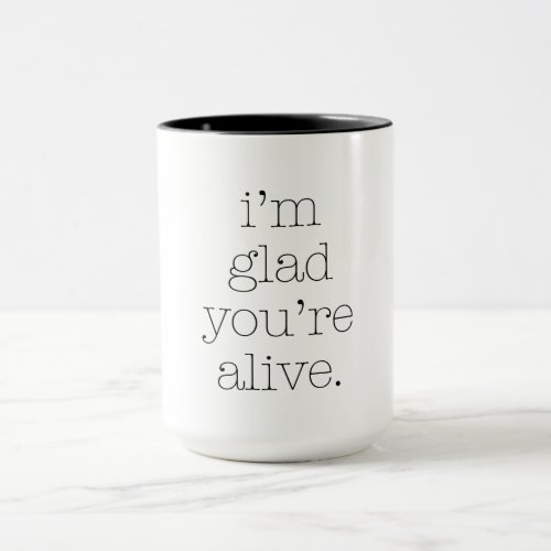 Im Glad Youre Alive 4 Mug