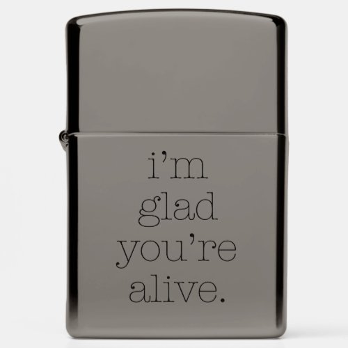 Im Glad Youre Alive 4 Zippo Lighter