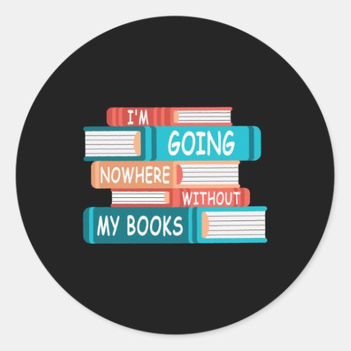 Im going nowhere without my books classic round sticker