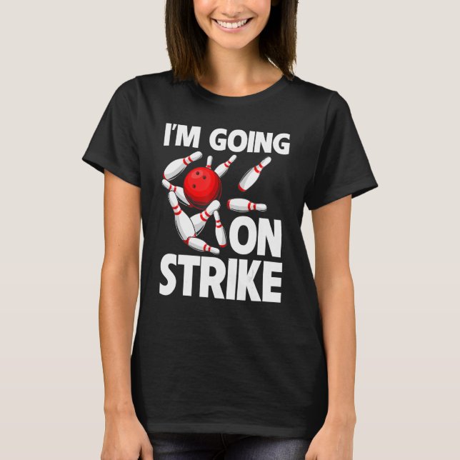 I'm Going On Strike Bowling Player Bowler Funny_1 T-Shirt (Front)