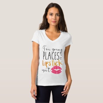 I'm Going Places But My Lipstick Isn't T-shirt by TheLipstickLady at Zazzle