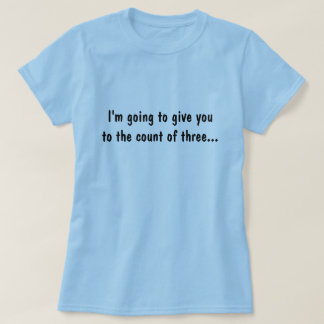 I'm going to give you to the count of three... T-Shirt