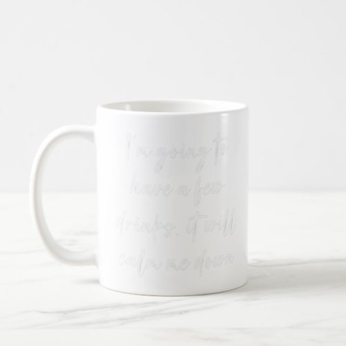 Im Going To Have A Few Drinks  It Will Calm Me Do Coffee Mug