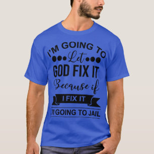 Im Going To Let God Fix It Because If I Fix It Im  T-Shirt