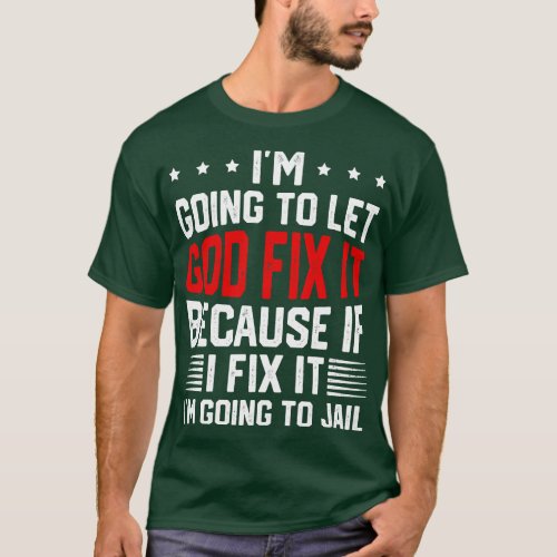 Im going to let god fix it because if I fix it Im  T_Shirt