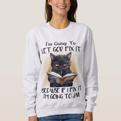 Im Going To Let God Fix It Funny Cat Quotes  Sweatshirt