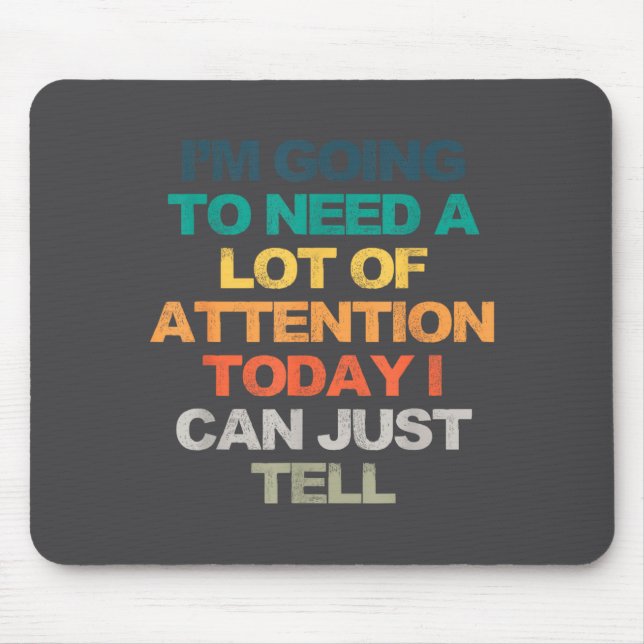 I'm Going To Need A Lot Of Attention Today I Can J Mouse Pad (Front)