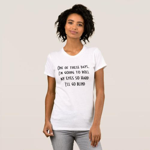 Im Going to Roll my Eyes so Hard Ill go Blind T_Shirt
