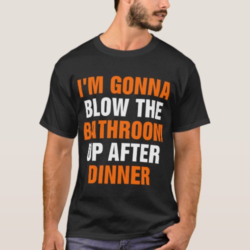 Im Gonna Blow The Bathroom Up After Dinner T_Shirt