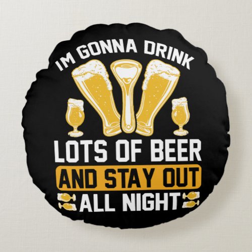 Im gonna drink lots of beer round pillow