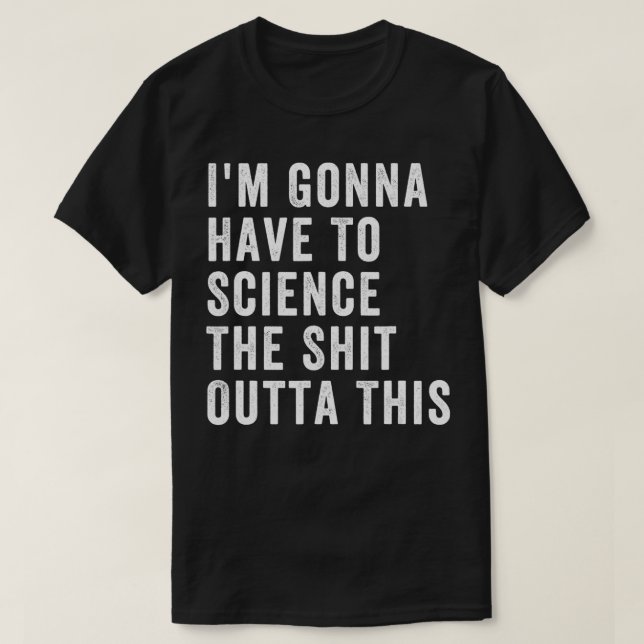 Im Gonna Have To Science The Outta This  T-Shirt (Design Front)