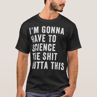 Im Gonna Have To Science The Outta This T-Shirt
