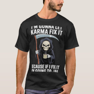 I'm Gonna Let Karma Fix It Because If I Fix It I'm T-Shirt