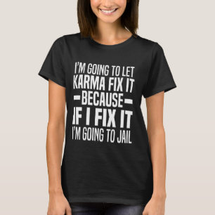 Im Gonna Let Karma Fix It Because If I Fix It I'm T-Shirt