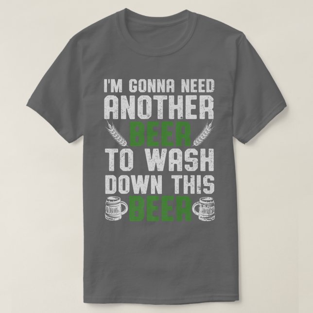 I'm Gonna Need Another Beer To Wash Down This Beer T-Shirt (Design Front)