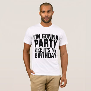 I'M GONNA PARTY LIKE IT'S MY BIRTHDAY T-shirts