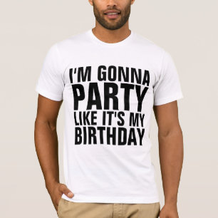 I'M GONNA PARTY LIKE IT'S MY BIRTHDAY T-shirts
