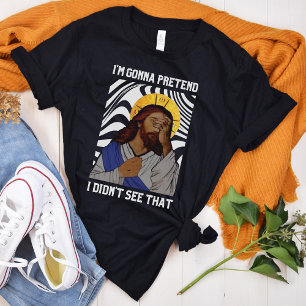I'm gonna pretend i didn't see that - Jesus  T-Shi T-Shirt