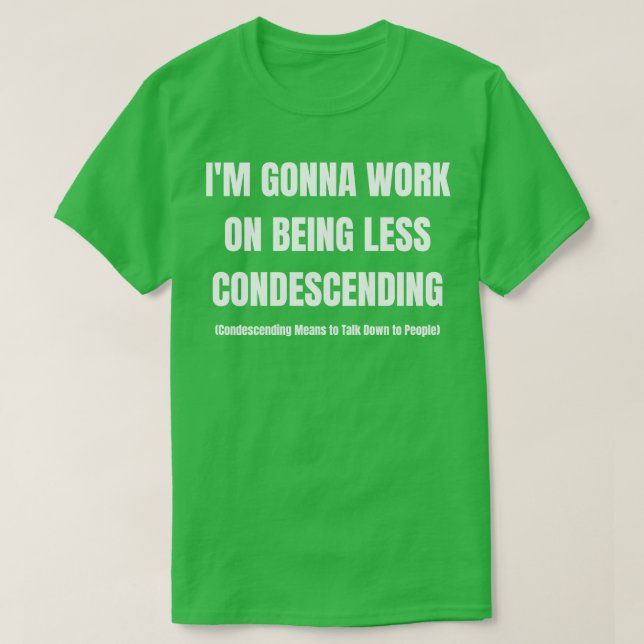 Im Gonna Work On Being Less Condescending T-Shirt (Design Front)