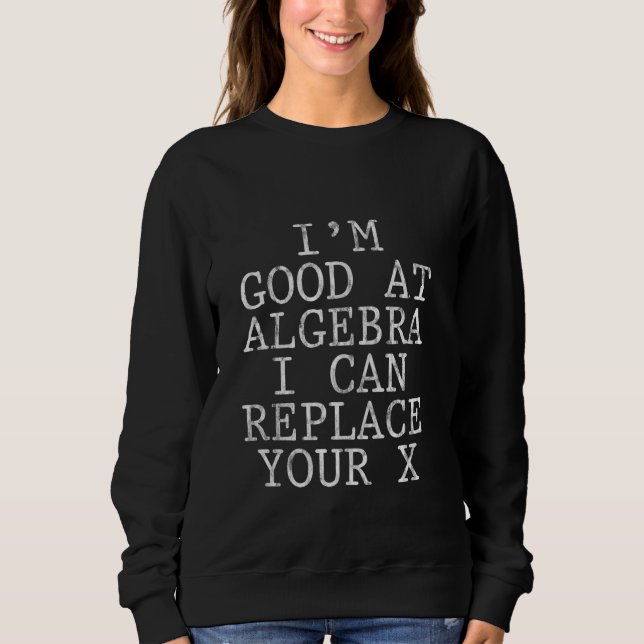 I'm Good At Algebra, I Can Replace Your X Funny Ma Sweatshirt (Front)