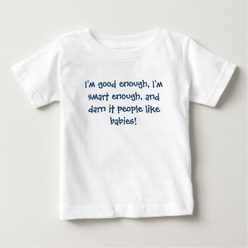 I'm Good Enough  I'm Smart Enough  And Darn It ... Baby T-shirt by iiiyaaa at Zazzle