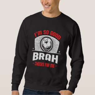 I'm Good Your Brah Cheers for Me Soccer Player Sweatshirt