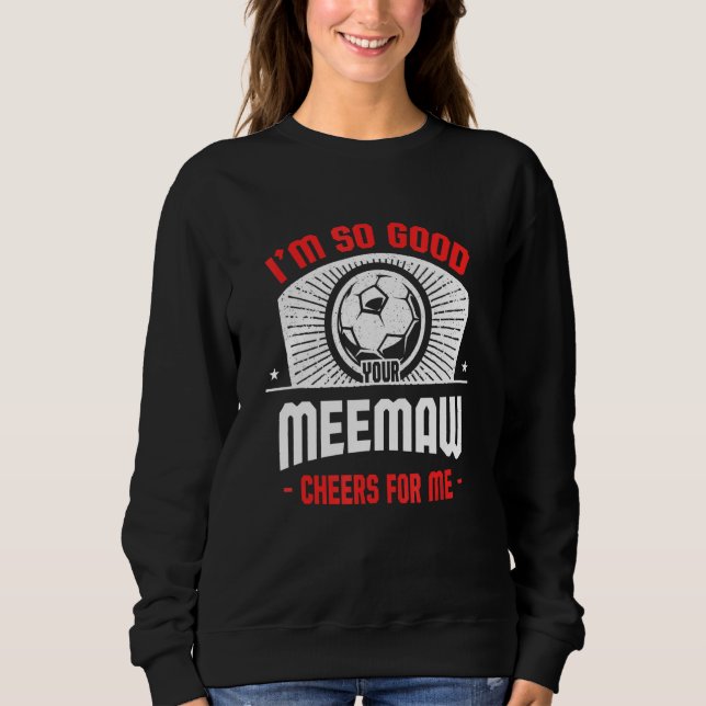 I'm Good Your Meemaw Cheers for Me   Soccer Player Sweatshirt (Front)