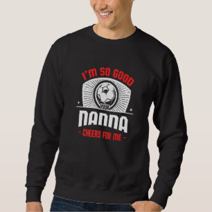 I'm Good Your Nanna Cheers for Me Soccer Player Sweatshirt