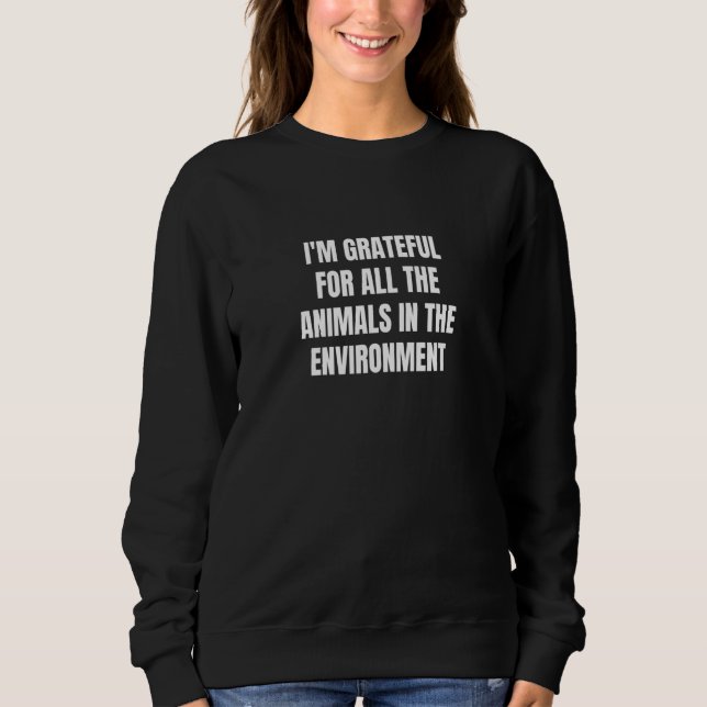 I'm grateful for all the animals in the environmen sweatshirt (Front)