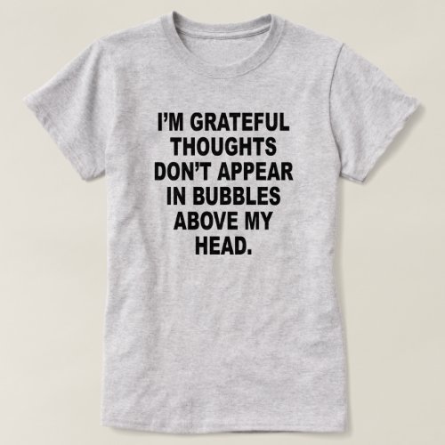 IM GRATEFUL THOUGHTS DONT APPEAR IN BUBBLES T_Shirt