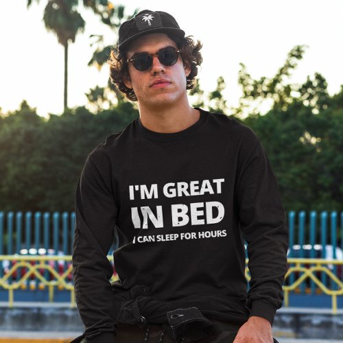 IM GREAT IN BED I CAN SLEEP FOR HOURS _ FUNNY T_Shirt