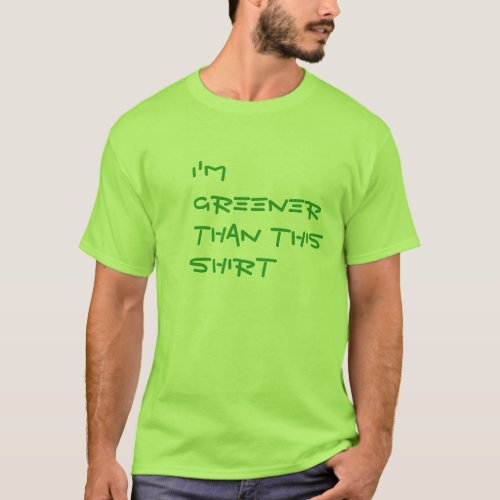 Im greener than this shirt