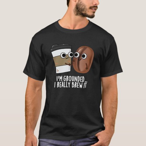 Im Grounded I Really Brew It Coffee Pun Dark BG T_Shirt