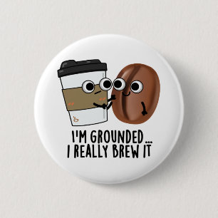 I'm Grounded I Really Brew It Funny Coffee Pun Button