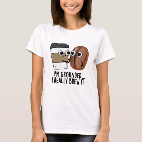 Im Grounded I Really Brew It Funny Coffee Pun  T_Shirt