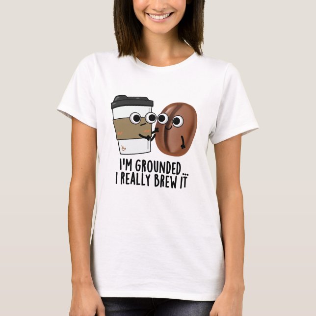 I'm Grounded I Really Brew It Funny Coffee Pun  T-Shirt (Front)