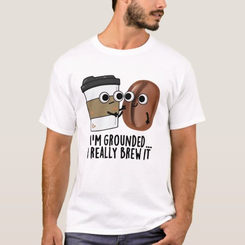 Im Grounded I Really Brew It Funny Coffee Pun  T_Shirt