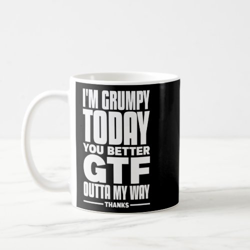 Im Grumpy Today So You Better Gtf Outta My Way Tha Coffee Mug