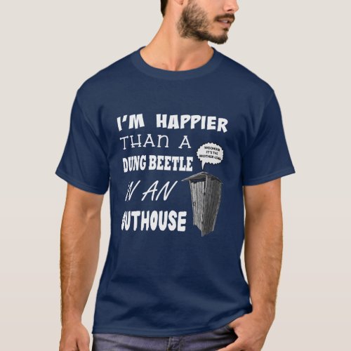 Im happier than a Dung Beetle in an outhouse T_Shirt