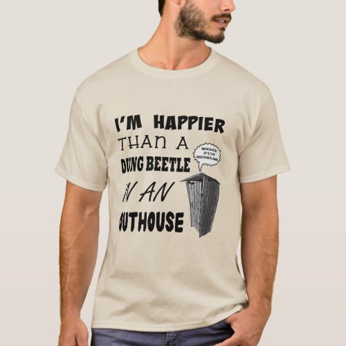 Im happier than a dung beetle in an outhouse T_Shirt