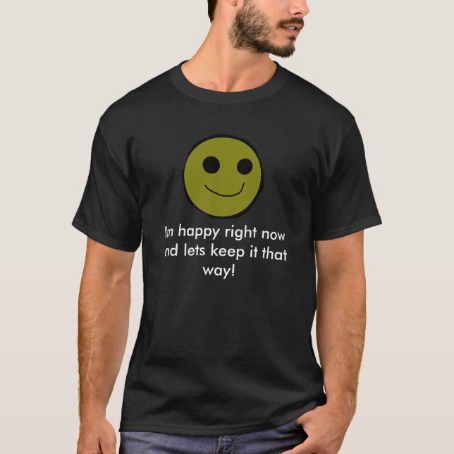 I'm happy right now and lets keep it that way! T-Shirt (Front)