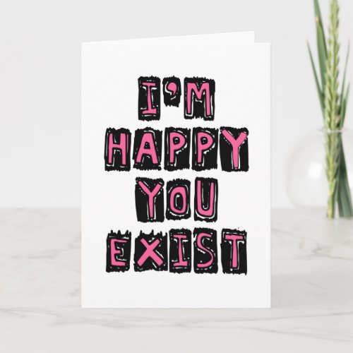 Im happy you exist card