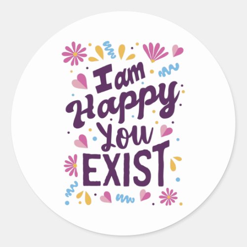 Im happy you exist classic round sticker