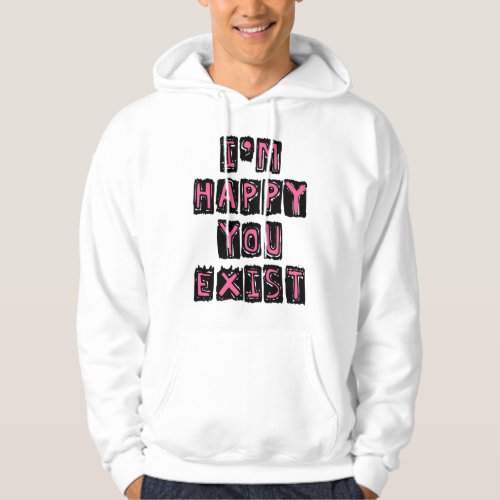 Im happy you exist hoodie