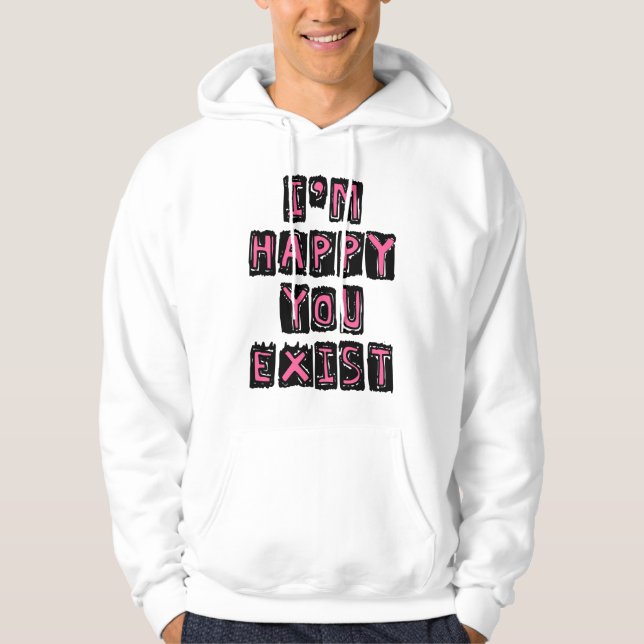 I'm happy you exist hoodie (Front)