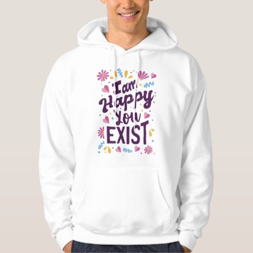 Im happy you exist hoodie