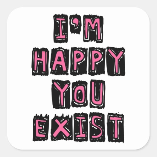 Im happy you exist square sticker