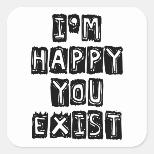 Im happy you exist square sticker