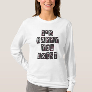 I'm happy you exist T-Shirt